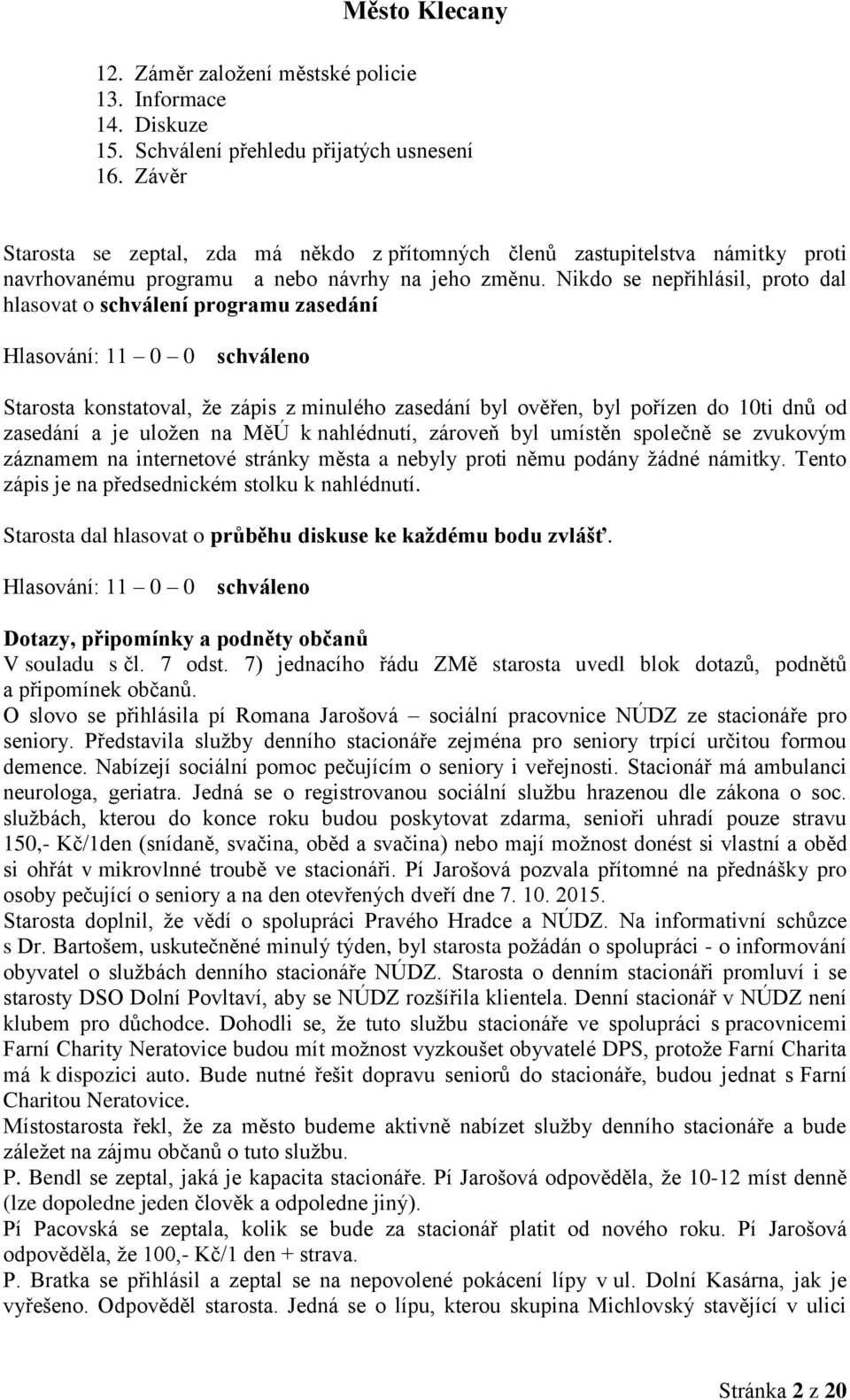 Nikdo se nepřihlásil, proto dal hlasovat o schválení programu zasedání Hlasování: 11 0 0 schváleno Starosta konstatoval, že zápis z minulého zasedání byl ověřen, byl pořízen do 10ti dnů od zasedání a