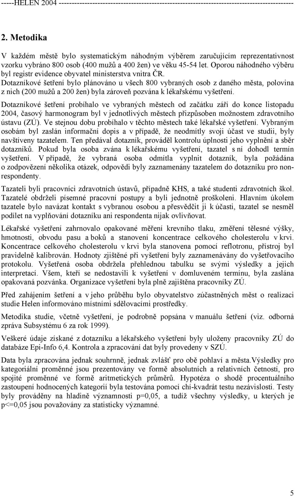 Dotazníkové šetření bylo plánováno u všech 800 vybraných osob z daného města, polovina z nich (200 mužů a 200 žen) byla zároveň pozvána k lékařskému vyšetření.