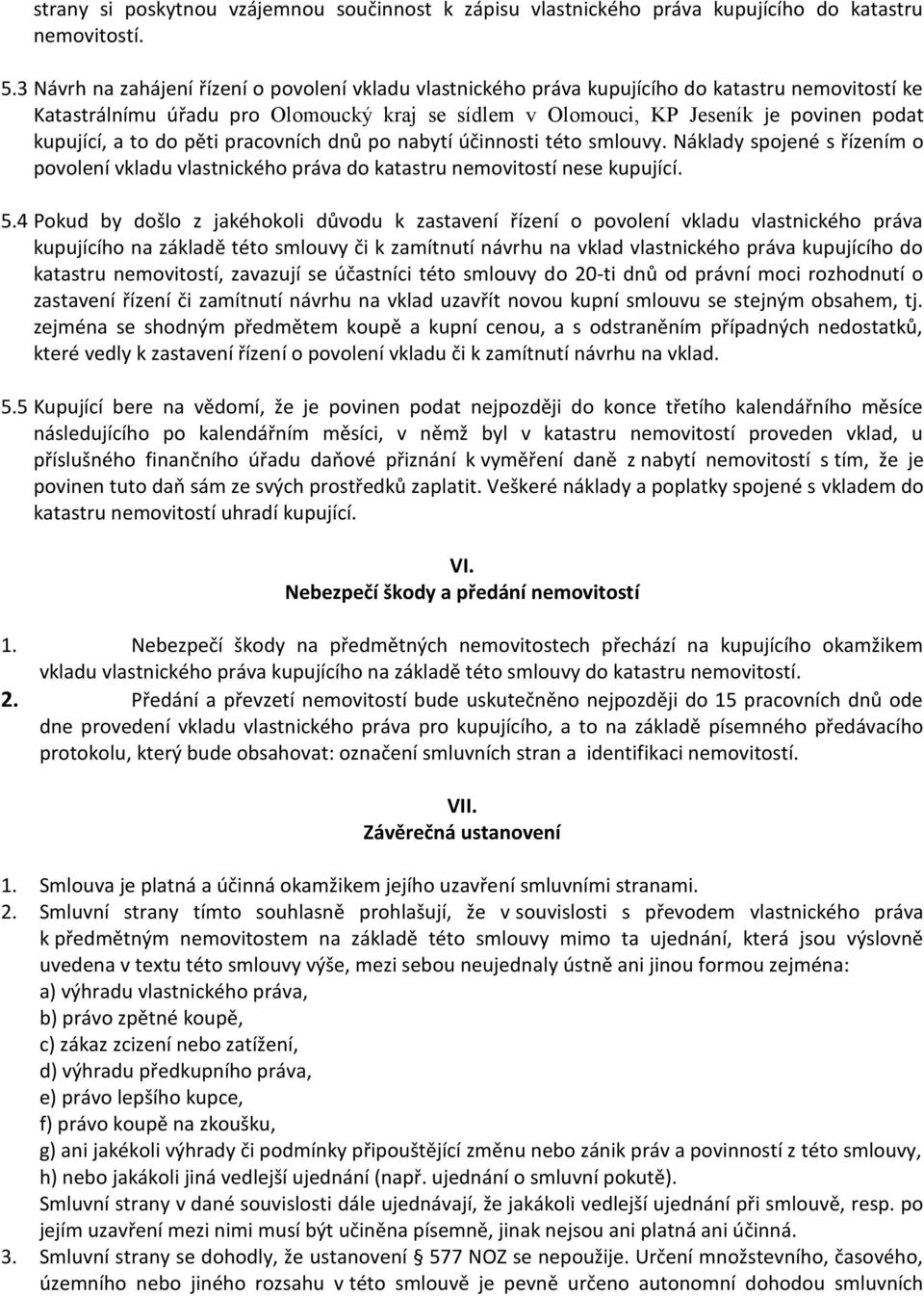 kupující, a to do pěti pracovních dnů po nabytí účinnosti této smlouvy. Náklady spojené s řízením o povolení vkladu vlastnického práva do katastru nemovitostí nese kupující. 5.