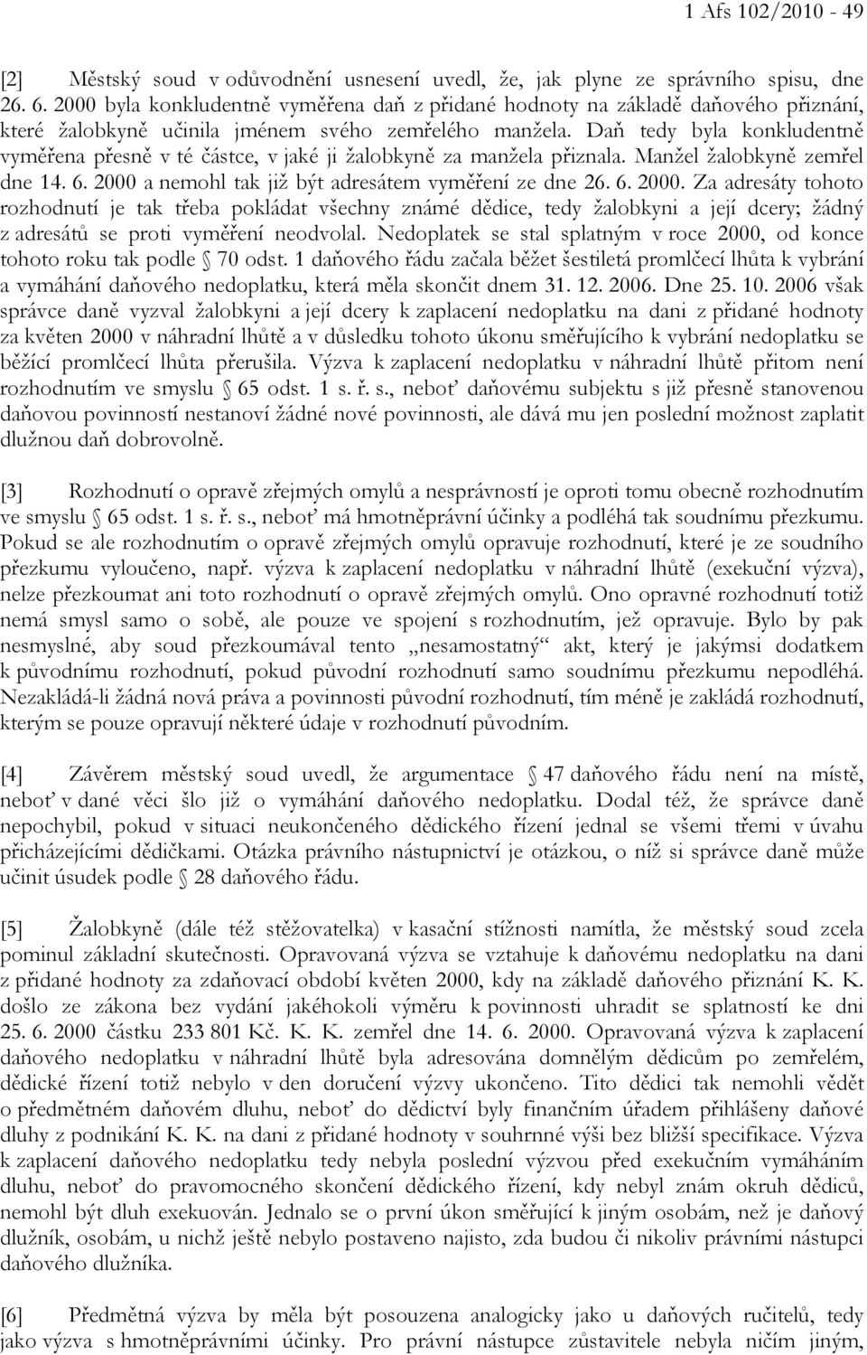 Daň tedy byla konkludentně vyměřena přesně v té částce, v jaké ji žalobkyně za manžela přiznala. Manžel žalobkyně zemřel dne 14. 6. 2000 