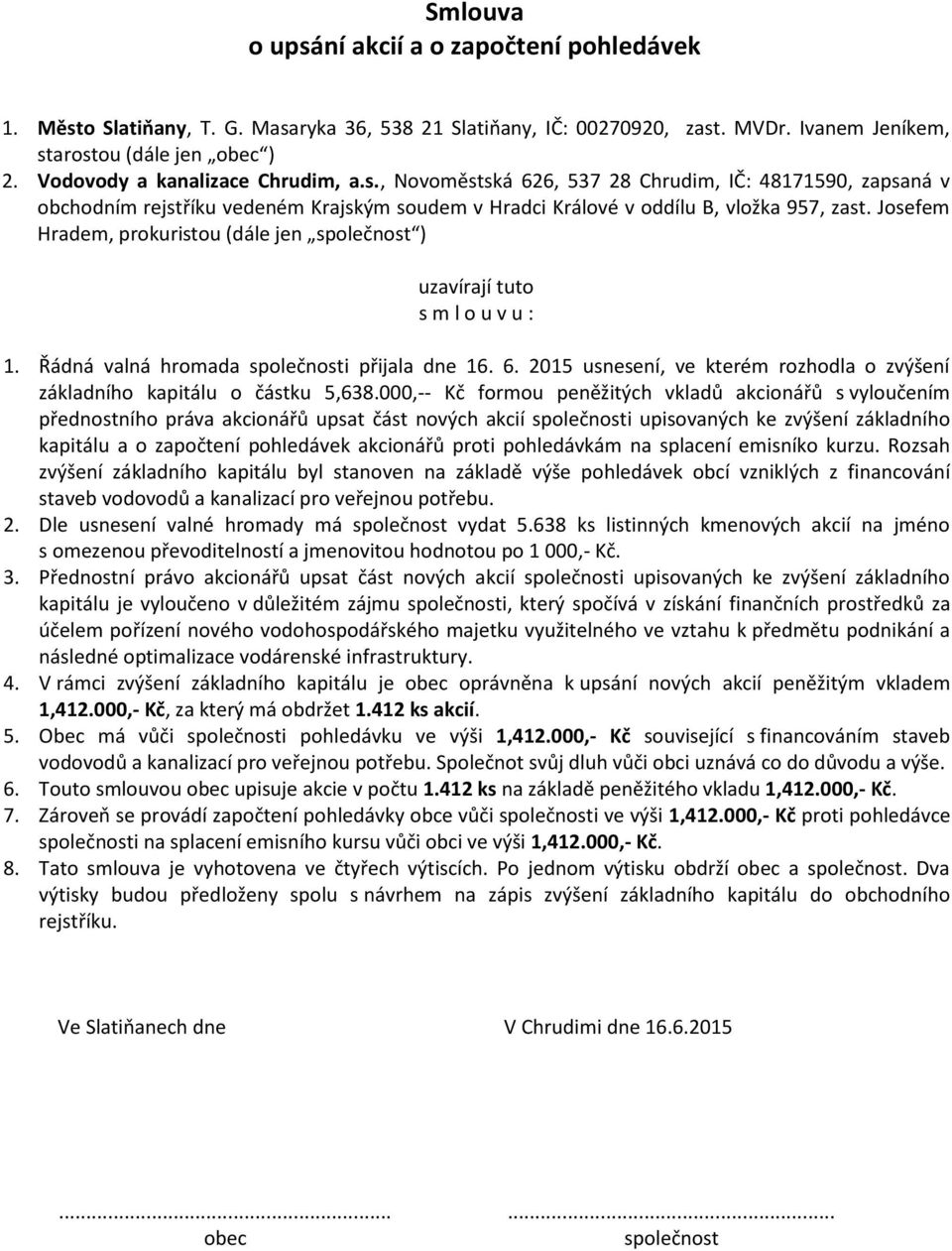 Obec má vůči i pohledávku ve výši 1,412.000,- Kč související s financováním staveb vodovodů a kanalizací pro veřejnou potřebu. Společnot svůj dluh vůči obci uznává co do důvodu a výše. 6.