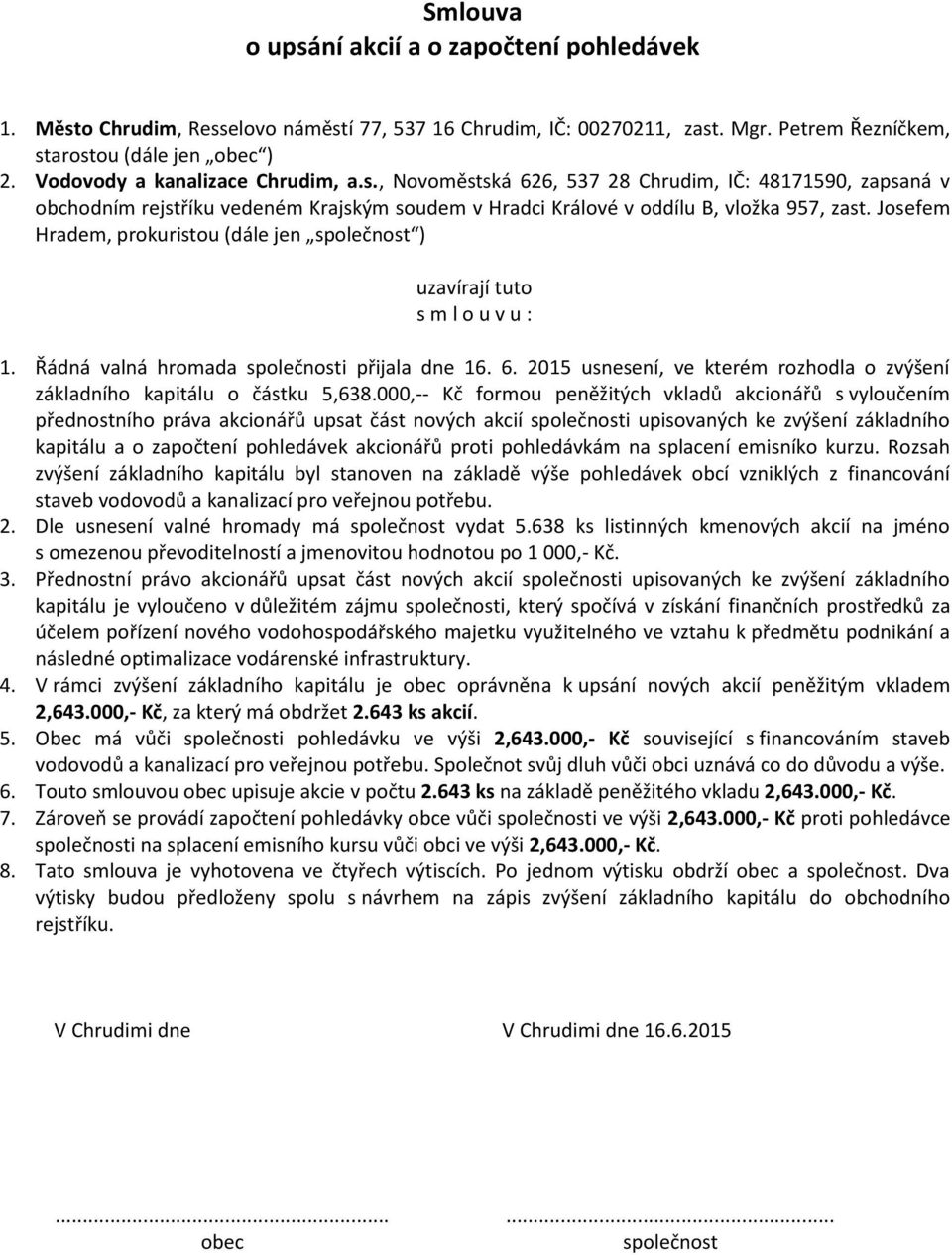 Obec má vůči i pohledávku ve výši 2,643.000,- Kč související s financováním staveb vodovodů a kanalizací pro veřejnou potřebu. Společnot svůj dluh vůči obci uznává co do důvodu a výše. 6.