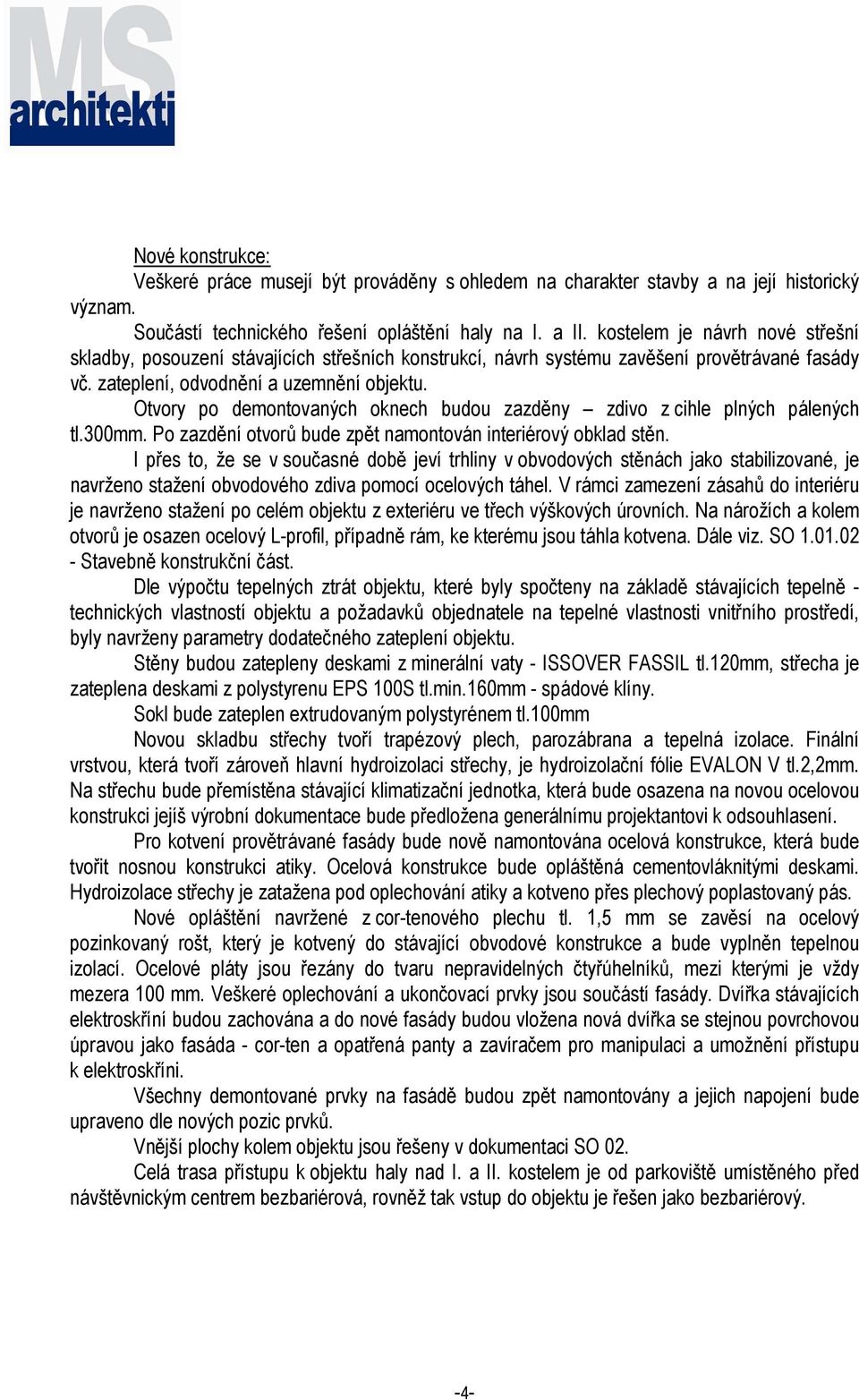 Otvory po demontovaných oknech budou zazděny zdivo z cihle plných pálených tl.300mm. Po zazdění otvorů bude zpět namontován interiérový obklad stěn.