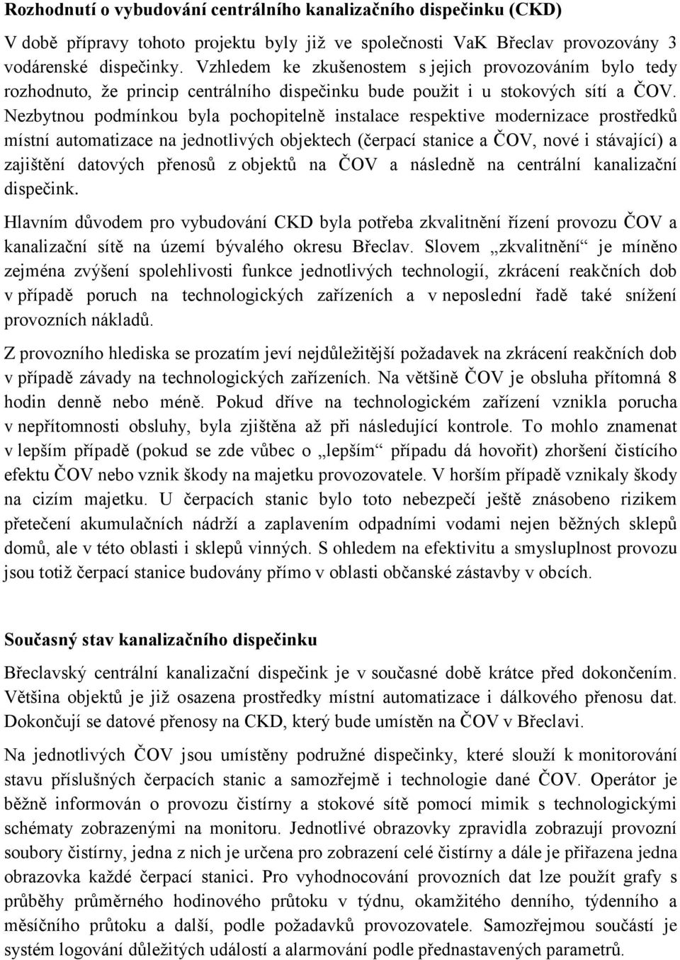 Nezbytnou podmínkou byla pochopitelně instalace respektive modernizace prostředků místní automatizace na jednotlivých objektech (čerpací stanice a ČOV, nové i stávající) a zajištění datových přenosů