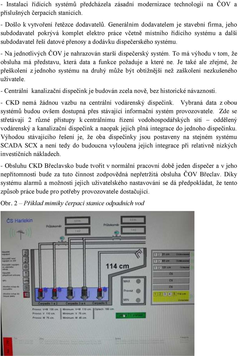 - Na jednotlivých ČOV je nahrazován starší dispečerský systém. To má výhodu v tom, že obsluha má představu, která data a funkce požaduje a které ne.