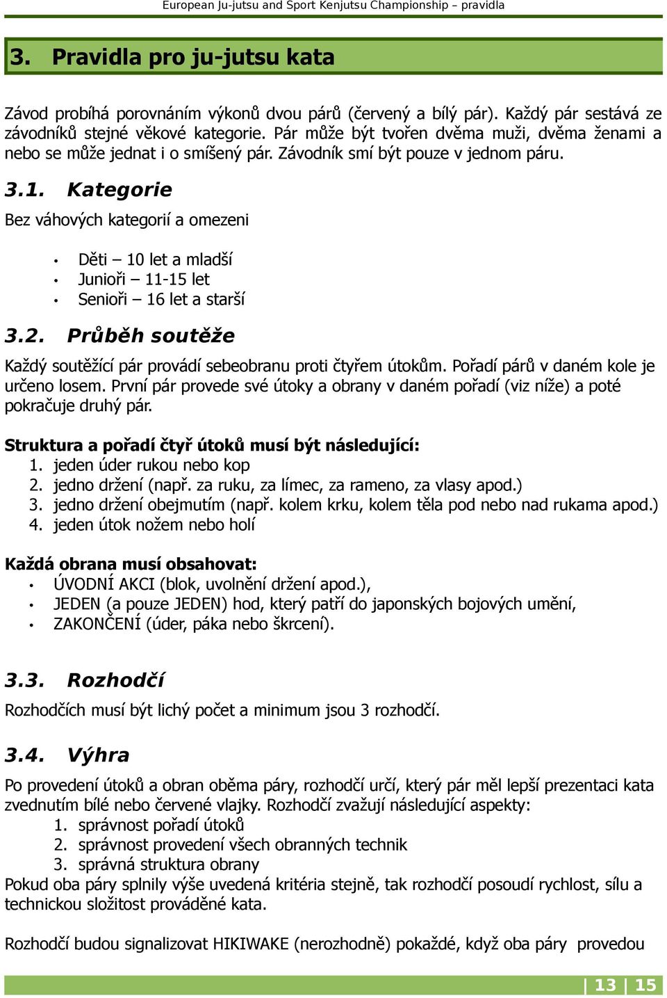 Kategorie Bez váhových kategorií a omezeni Děti 10 let a mladší Junioři 11-15 let Senioři 16 let a starší 3.2. Průběh soutěže Každý soutěžící pár provádí sebeobranu proti čtyřem útokům.