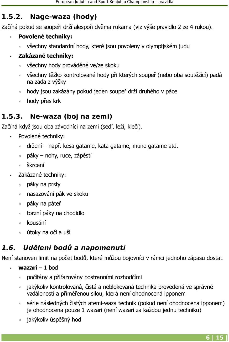 soutěžící) padá na záda z výšky hody jsou zakázány pokud jeden soupeř drží druhého v páce hody přes krk 1.5.3. Ne-waza (boj na zemi) Začíná když jsou oba závodníci na zemi (sedí, leží, klečí).