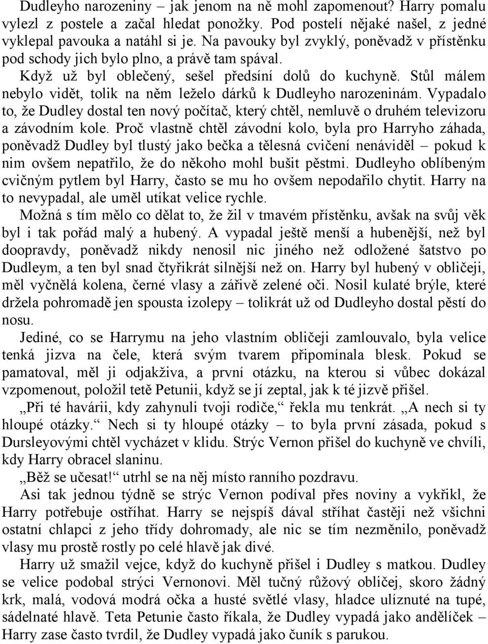 Stŧl málem nebylo vidět, tolik na něm leţelo dárkŧ k Dudleyho narozeninám. Vypadalo to, ţe Dudley dostal ten nový počítač, který chtěl, nemluvě o druhém televizoru a závodním kole.