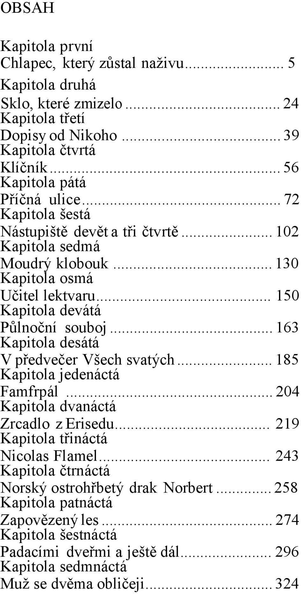 .. 150 Kapitola devátá Pŧlnoční souboj... 163 Kapitola desátá V předvečer Všech svatých... 185 Kapitola jedenáctá Famfrpál... 204 Kapitola dvanáctá Zrcadlo z Erisedu.