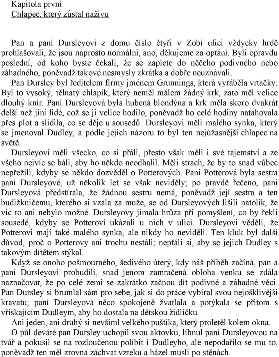 Pan Dursley byl ředitelem firmy jménem Grunnings, která vyráběla vrtačky. Byl to vysoký, tělnatý chlapík, který neměl málem ţádný krk, zato měl velice dlouhý knír.