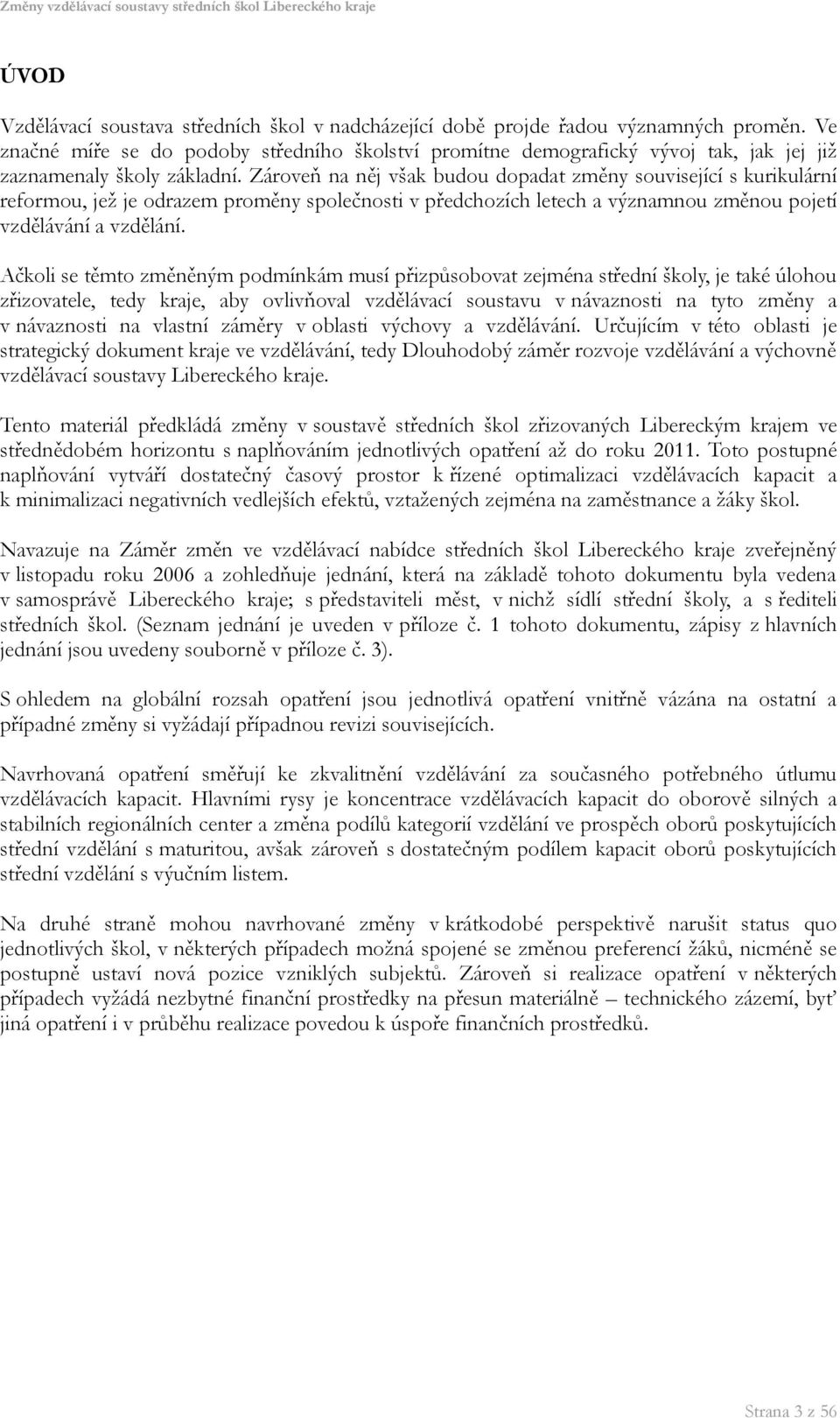 Zároveň na něj však budou dopadat změny související s kurikulární reformou, jež je odrazem proměny společnosti v předchozích letech a významnou změnou pojetí vzdělávání a vzdělání.