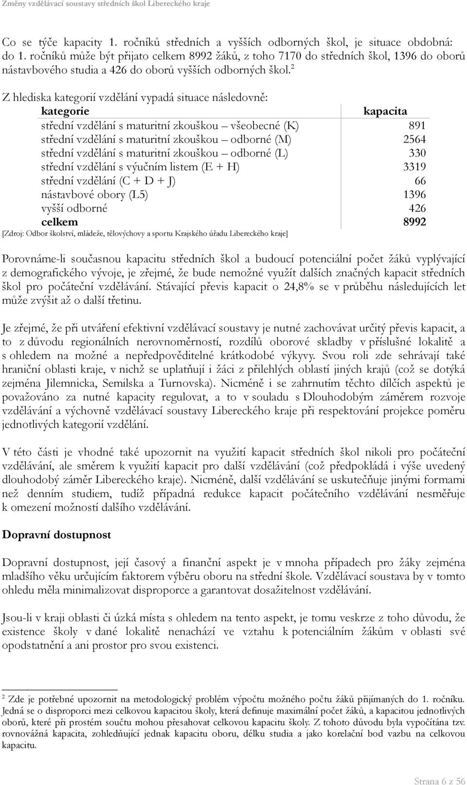 2 Z hlediska kategorií vzdělání vypadá situace následovně: kategorie kapacita střední vzdělání s maturitní zkouškou všeobecné (K) 891 střední vzdělání s maturitní zkouškou odborné (M) 2564 střední