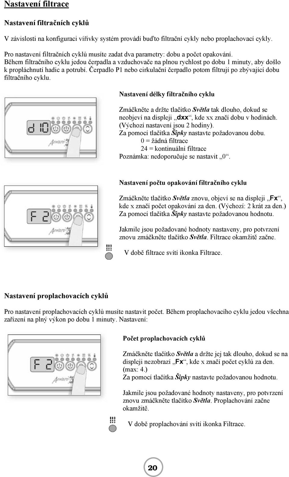 Během filtračního cyklu jedou čerpadla a vzduchovače na plnou rychlost po dobu 1 minuty, aby došlo k propláchnutí hadic a potrubí.