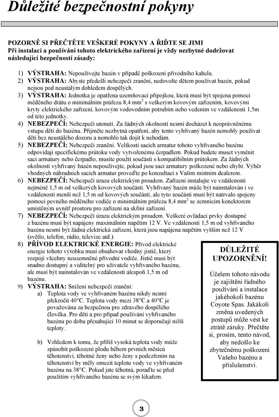 3) VÝSTRAHA: Jednotka je opatřena uzemňovací přípojkou, která musí být spojena pomocí měděného drátu o minimálním průřezu 8,4 mm 2 s veškerým kovovým zařízením, kovovými kryty elektrického zařízení,