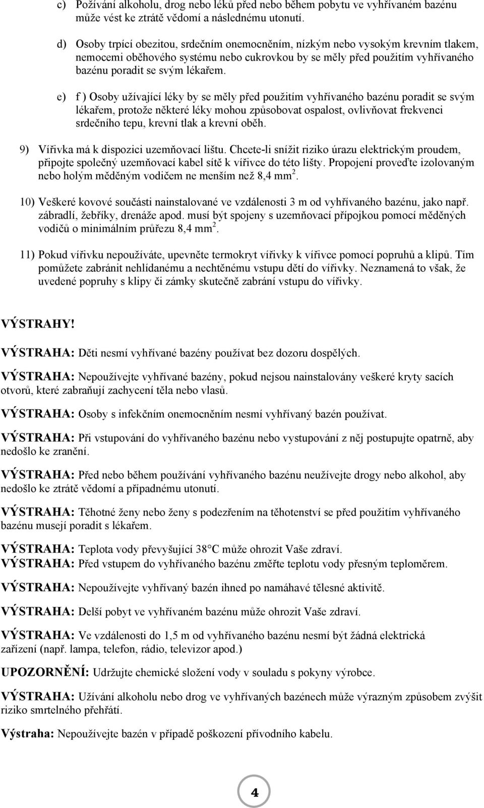 e) f ) Osoby užívající léky by se měly před použitím vyhřívaného bazénu poradit se svým lékařem, protože některé léky mohou způsobovat ospalost, ovlivňovat frekvenci srdečního tepu, krevní tlak a