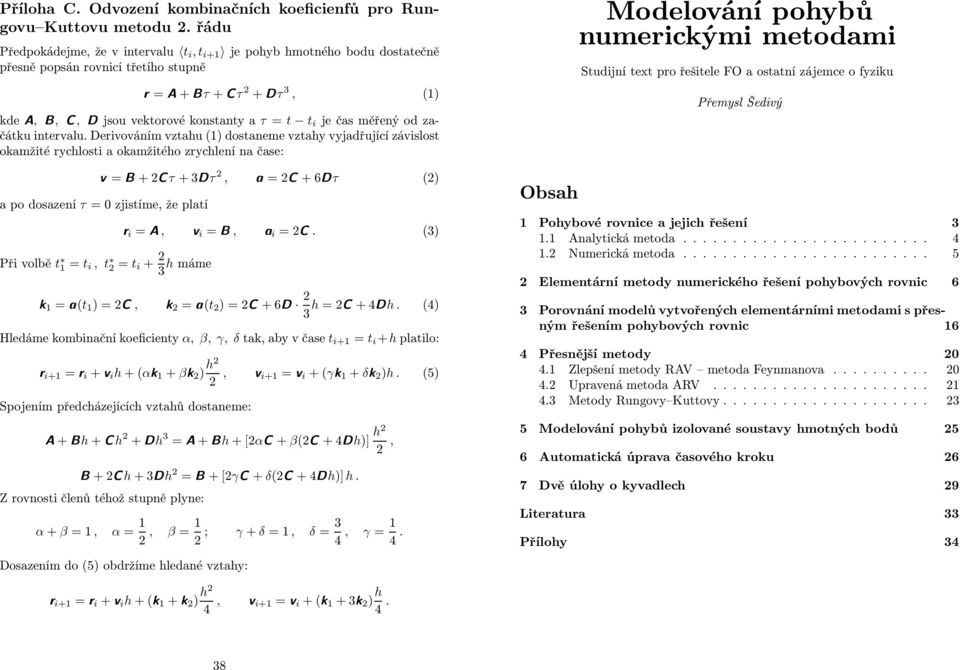 okamžitého zrychlení na čase: v +2C B =2C a = τ +3Dτ 2, +6Dτ (2) a po dosazení τ = 0 zjistíme, že platí r i A = v, i B = a, i (3) =2C Při volbě t 1 = t i, t 2 = t i + 2 3 h máme k 1 a = (t 1, k )=2C