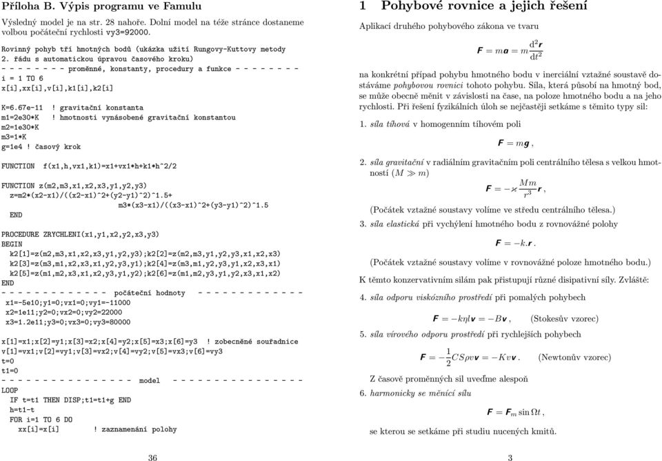 gravitační konstanta m1=2e30*k! hmotnosti vynásobené gravitační konstantou m2=1e30*k m3=1*k g=1e4!