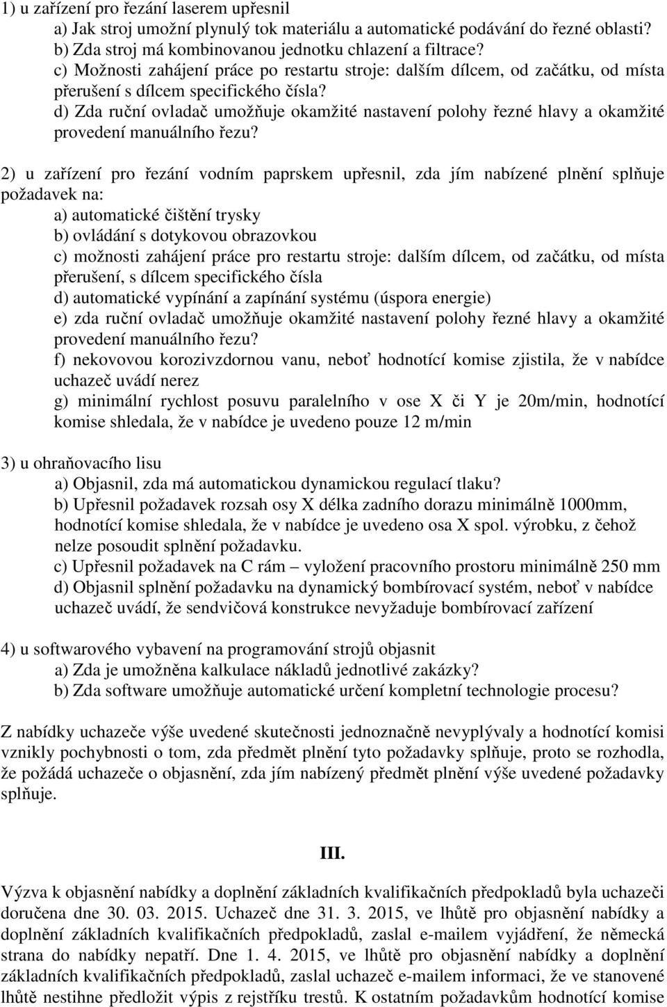 d) Zda ruční ovladač umožňuje okamžité nastavení polohy řezné hlavy a okamžité provedení manuálního řezu?