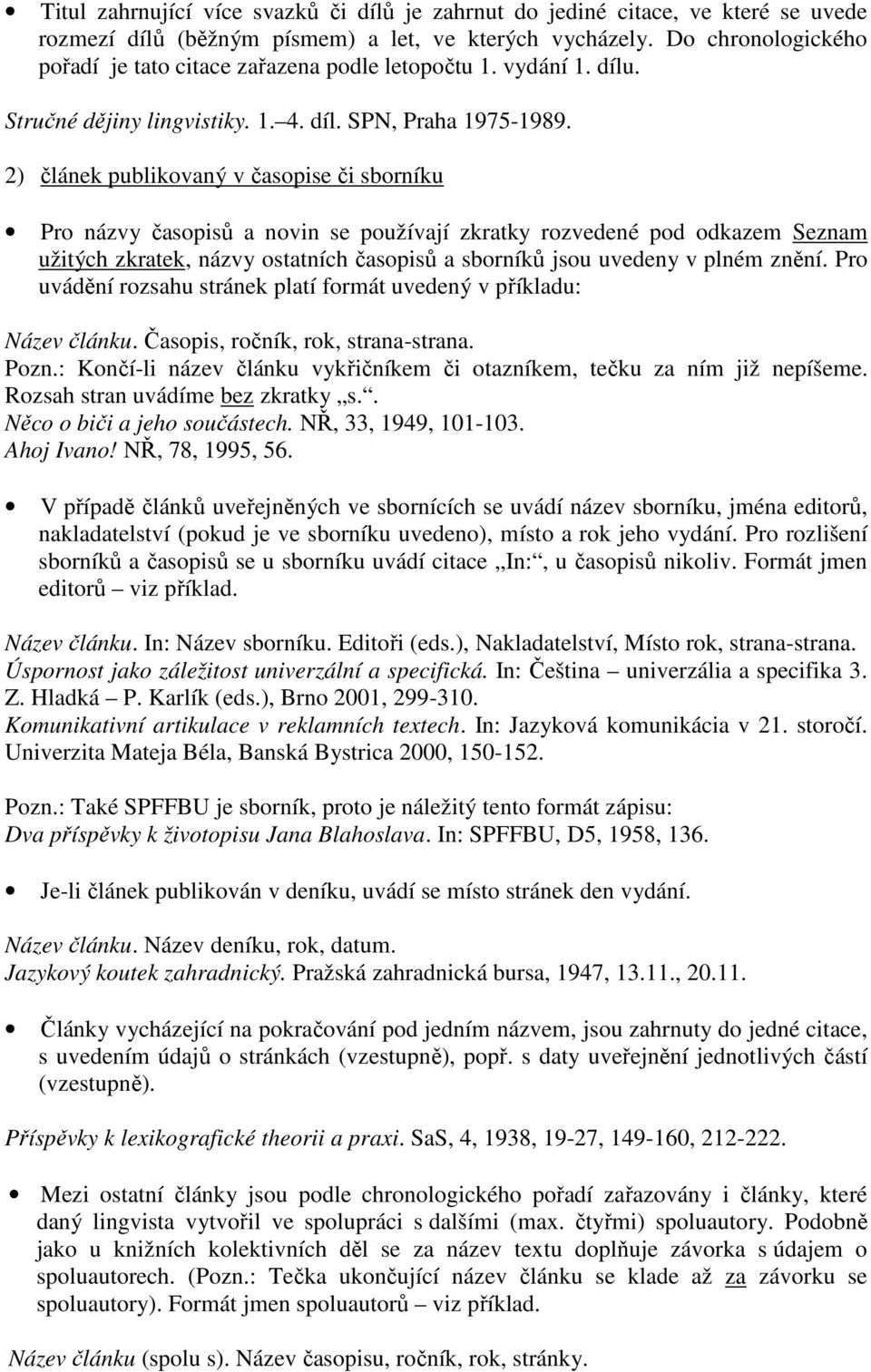 2) článek publikovaný v časopise či sborníku Pro názvy časopisů a novin se používají zkratky rozvedené pod odkazem Seznam užitých zkratek, názvy ostatních časopisů a sborníků jsou uvedeny v plném