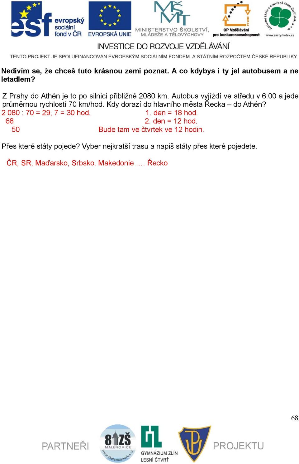 Kdy dorazí do hlavního města Řecka do Athén? 2 080 : 70 = 29, 7 = 30 hod. 1. den = 18 hod. 68 2. den = 12 hod.