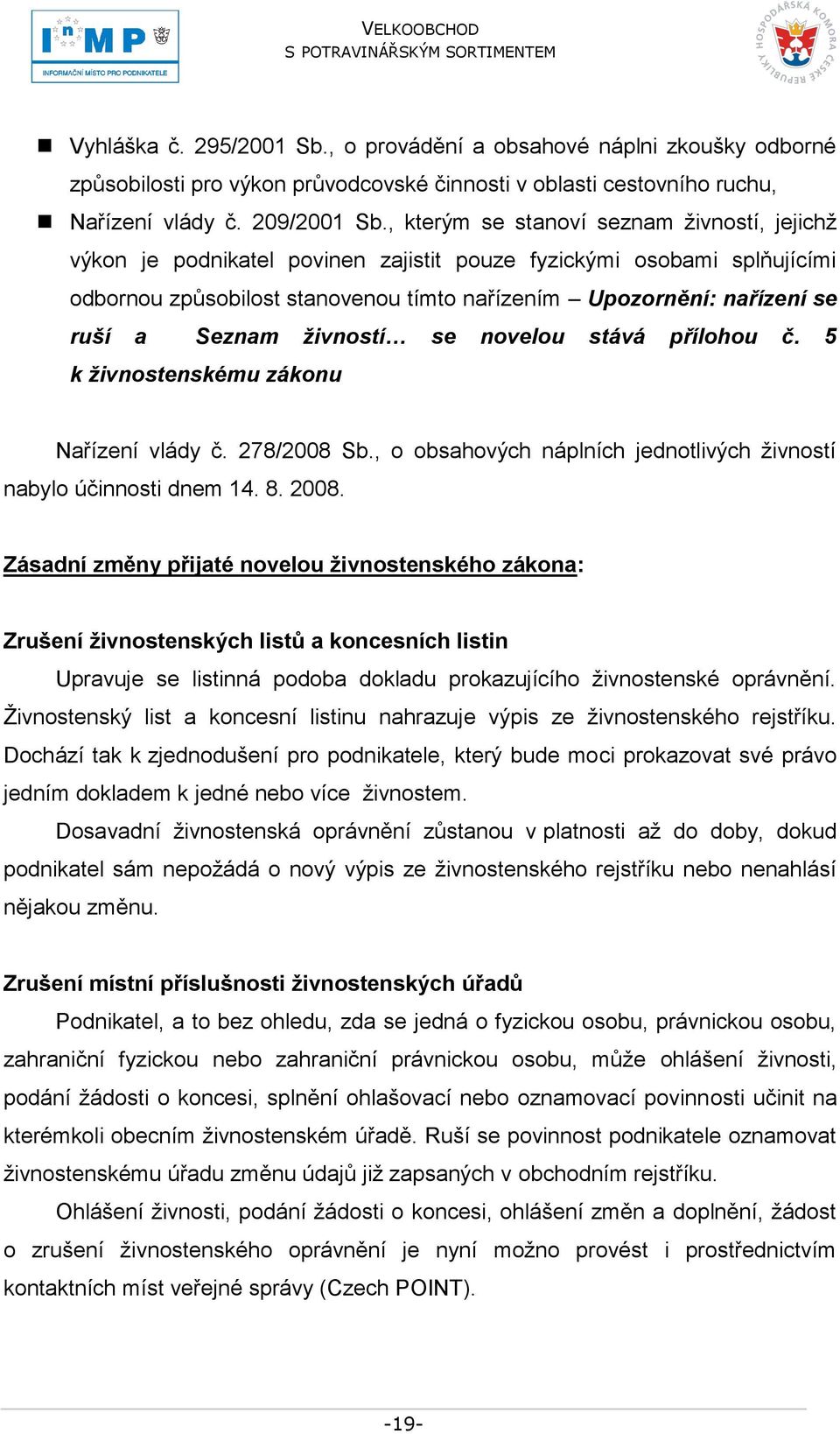 Seznam živností se novelou stává přílohou č. 5 k živnostenskému zákonu Nařízení vlády č. 278/2008 Sb., o obsahových náplních jednotlivých ţivností nabylo účinnosti dnem 14. 8. 2008.