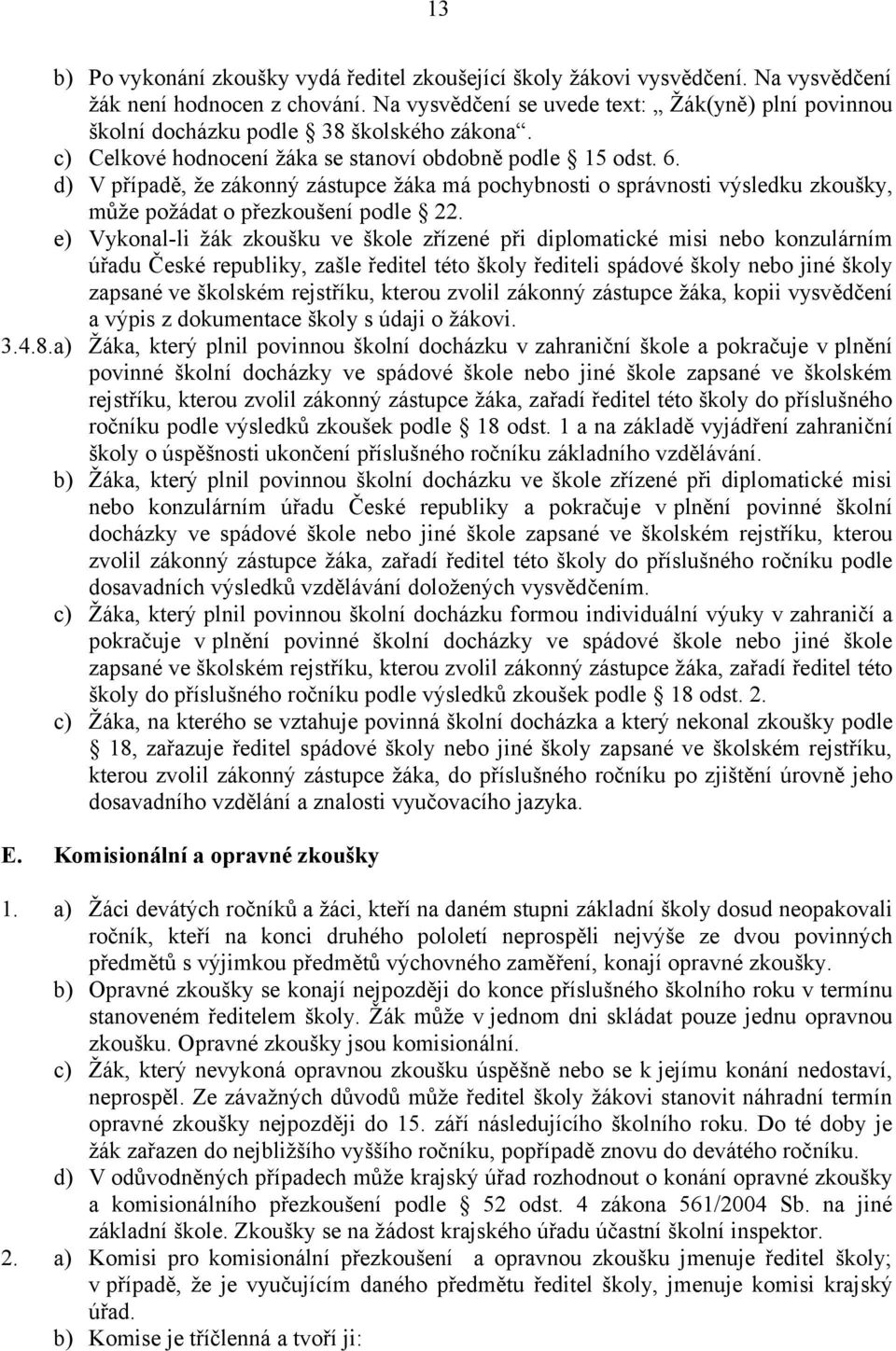 d) V případě, že zákonný zástupce žáka má pochybnosti o správnosti výsledku zkoušky, může požádat o přezkoušení podle 22.