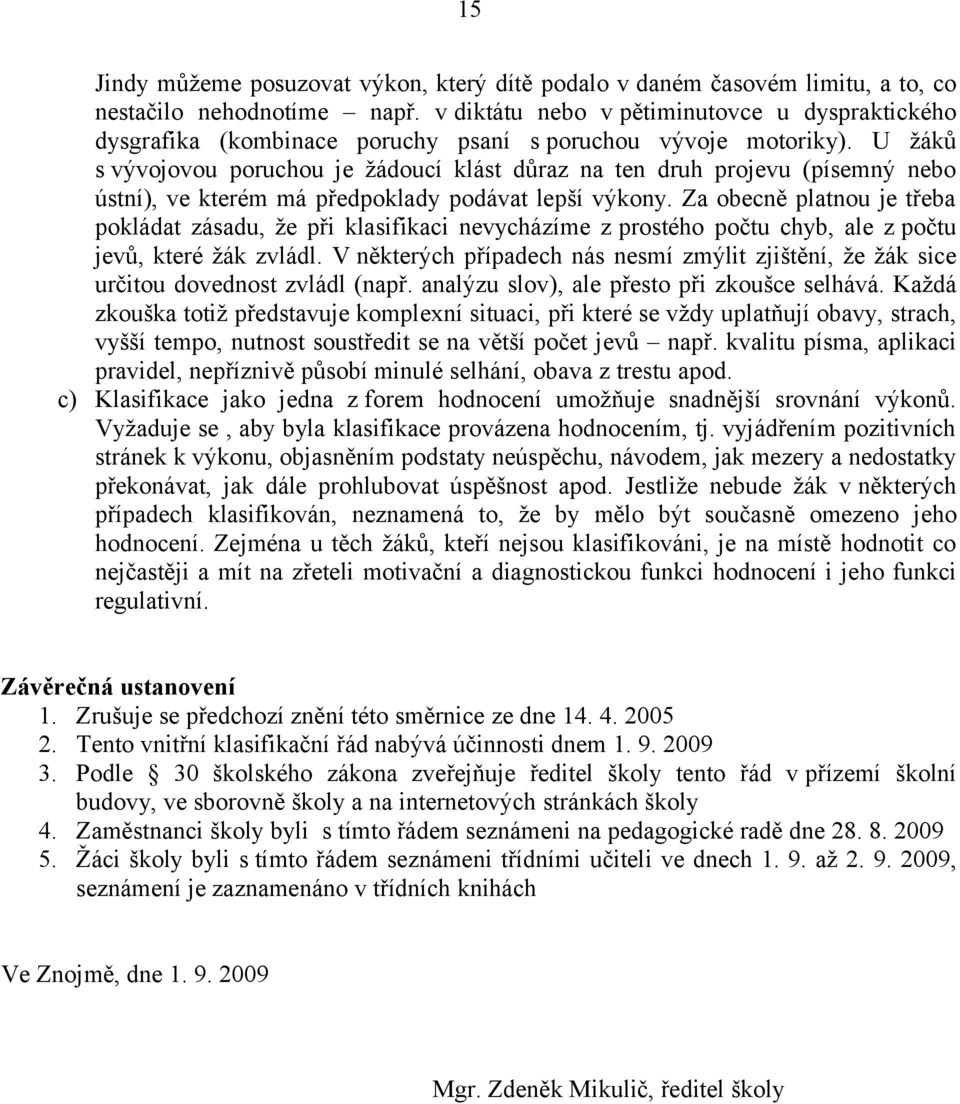 U žáků s vývojovou poruchou je žádoucí klást důraz na ten druh projevu (písemný nebo ústní), ve kterém má předpoklady podávat lepší výkony.