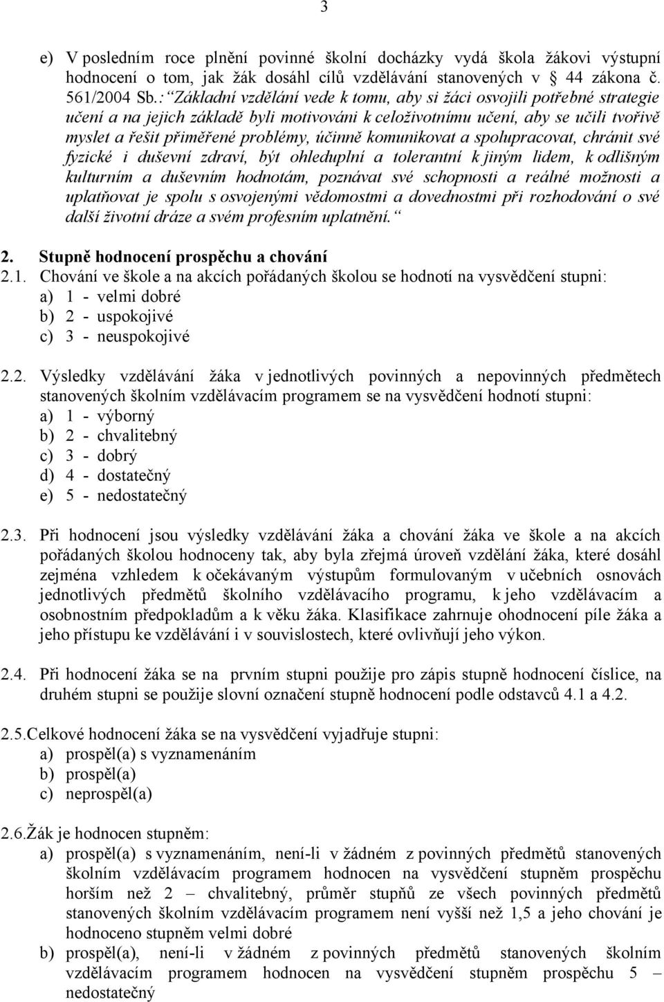 účinně komunikovat a spolupracovat, chránit své fyzické i duševní zdraví, být ohleduplní a tolerantní k jiným lidem, k odlišným kulturním a duševním hodnotám, poznávat své schopnosti a reálné