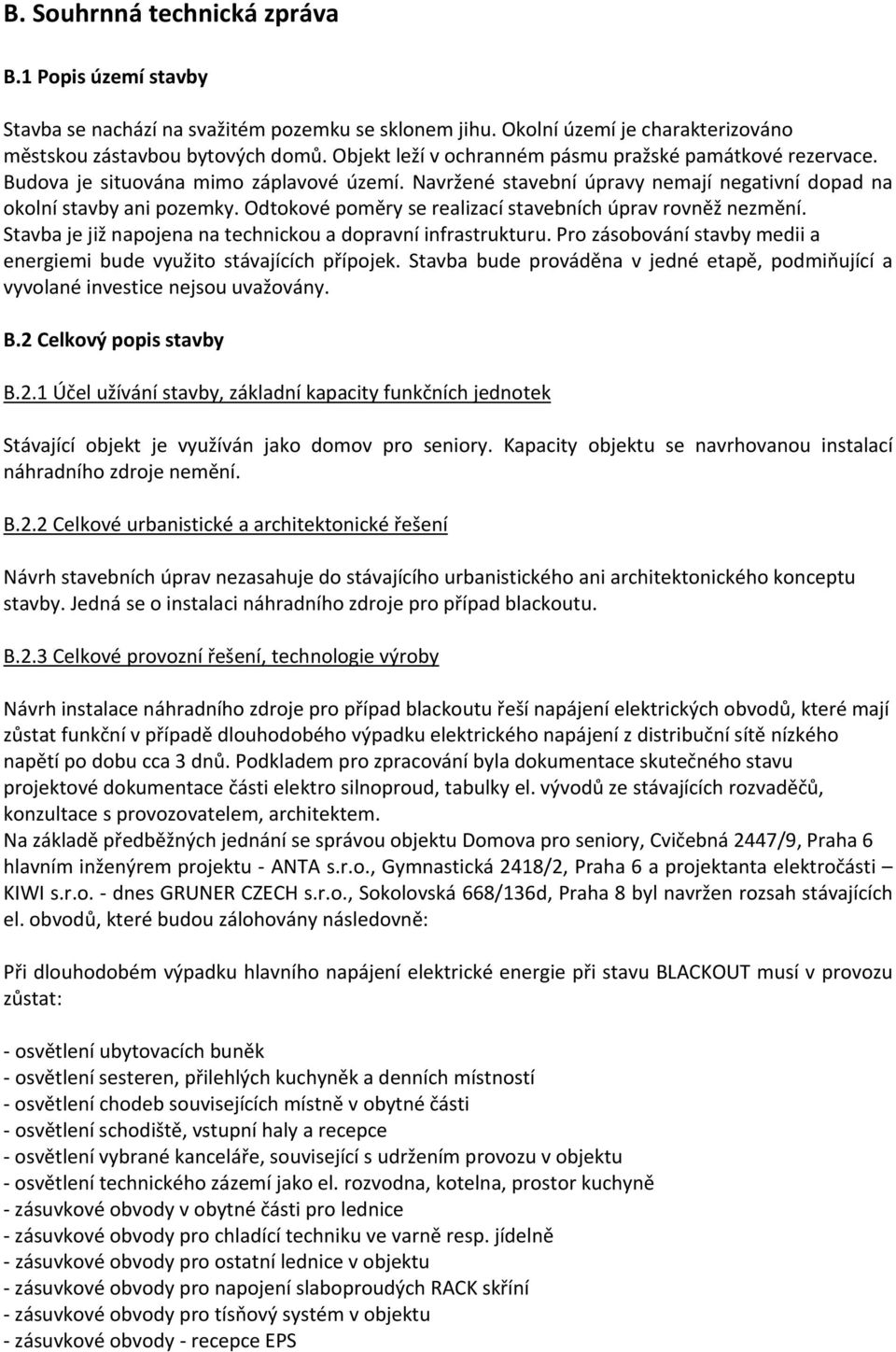 Odtokové poměry se realizací stavebních úprav rovněž nezmění. Stavba je již napojena na technickou a dopravní infrastrukturu. Pro zásobování stavby medii a energiemi bude využito stávajících přípojek.