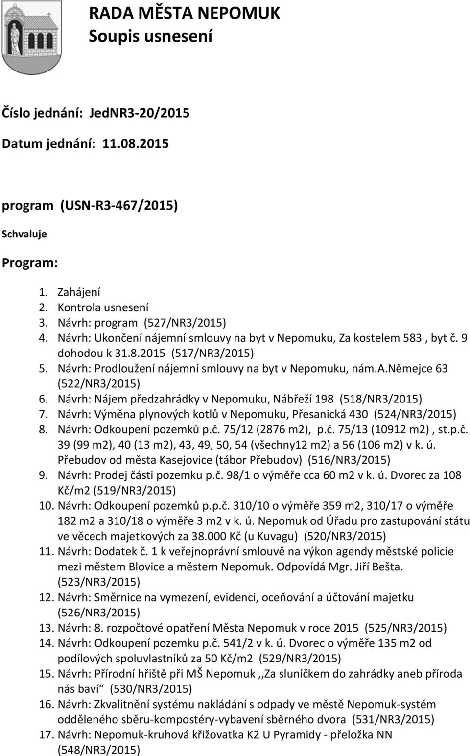 Návrh: Nájem předzahrádky v Nepomuku, Nábřeží 198 (518/NR3/2015) 7. Návrh: Výměna plynových kotlů v Nepomuku, Přesanická 430 (524/NR3/2015) 8. Návrh: Odkoupení pozemků p.č. 75/12 (2876 m2), p.č. 75/13 (10912 m2), st.