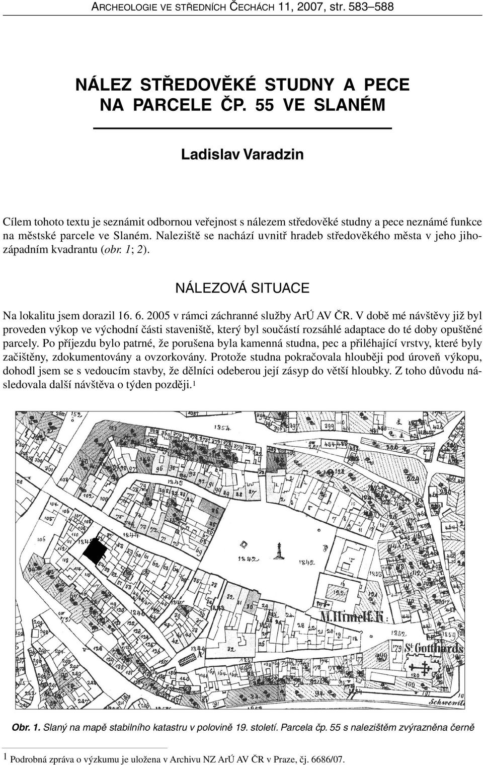 Naleziště se nachází uvnitř hradeb středověkého města v jeho jihozápadním kvadrantu (obr. 1; 2). NÁLEZOVÁ SITUACE Na lokalitu jsem dorazil 16. 6. 2005 v rámci záchranné služby ArÚ AV ČR.