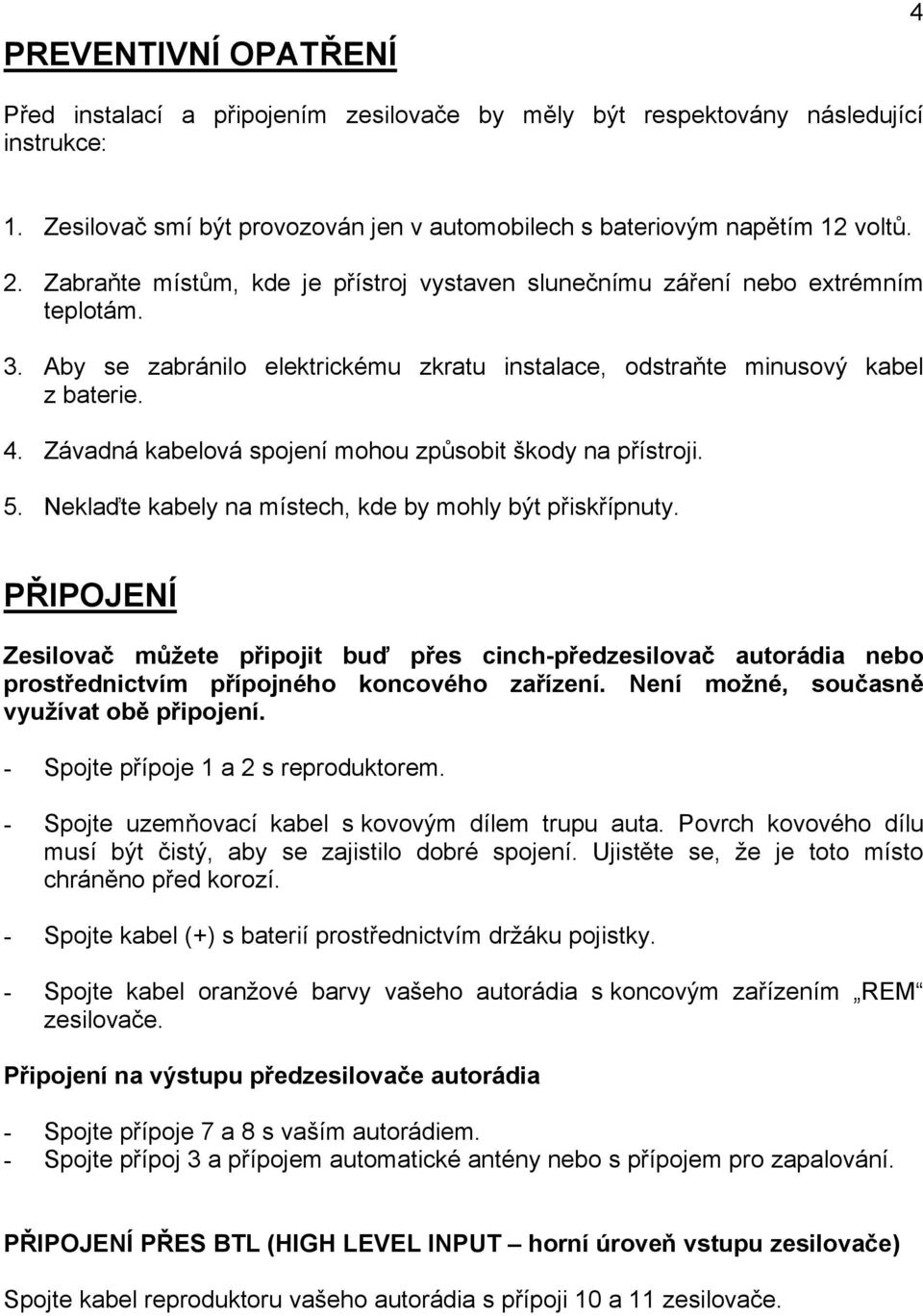 Závadná kabelová spojení mohou způsobit škody na přístroji. 5. Neklaďte kabely na místech, kde by mohly být přiskřípnuty.