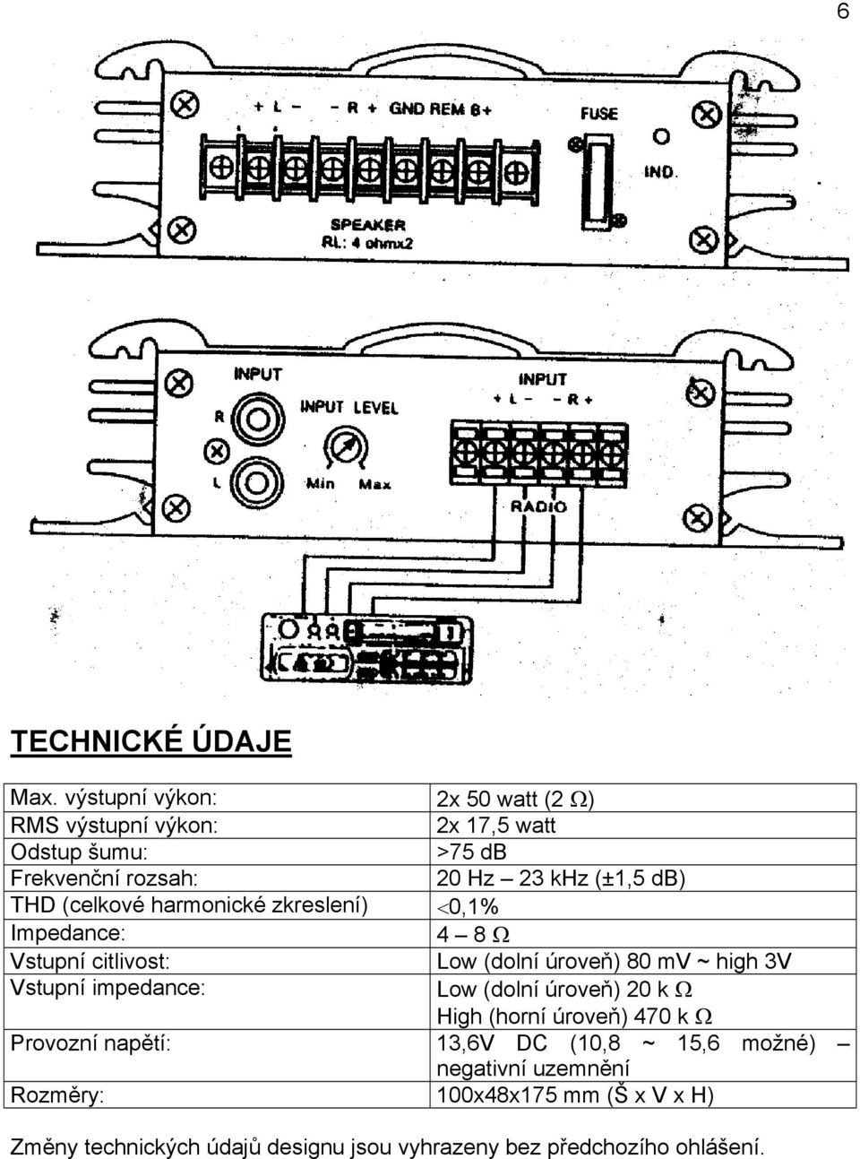 db) THD (celkové harmonické zkreslení) <0,1% Impedance: 4 8 Ω Vstupní citlivost: Low (dolní úroveň) 80 mv ~ high 3V Vstupní