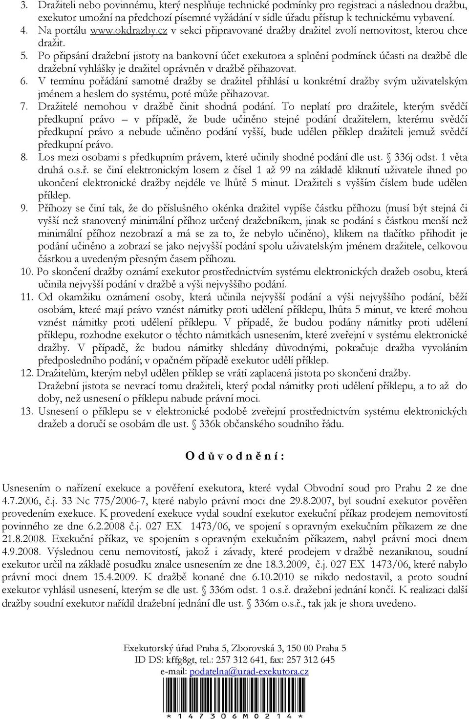 Po připsání dražební jistoty na bankovní účet exekutora a splnění podmínek účasti na dražbě dle dražební vyhlášky je dražitel oprávněn v dražbě přihazovat. 6.