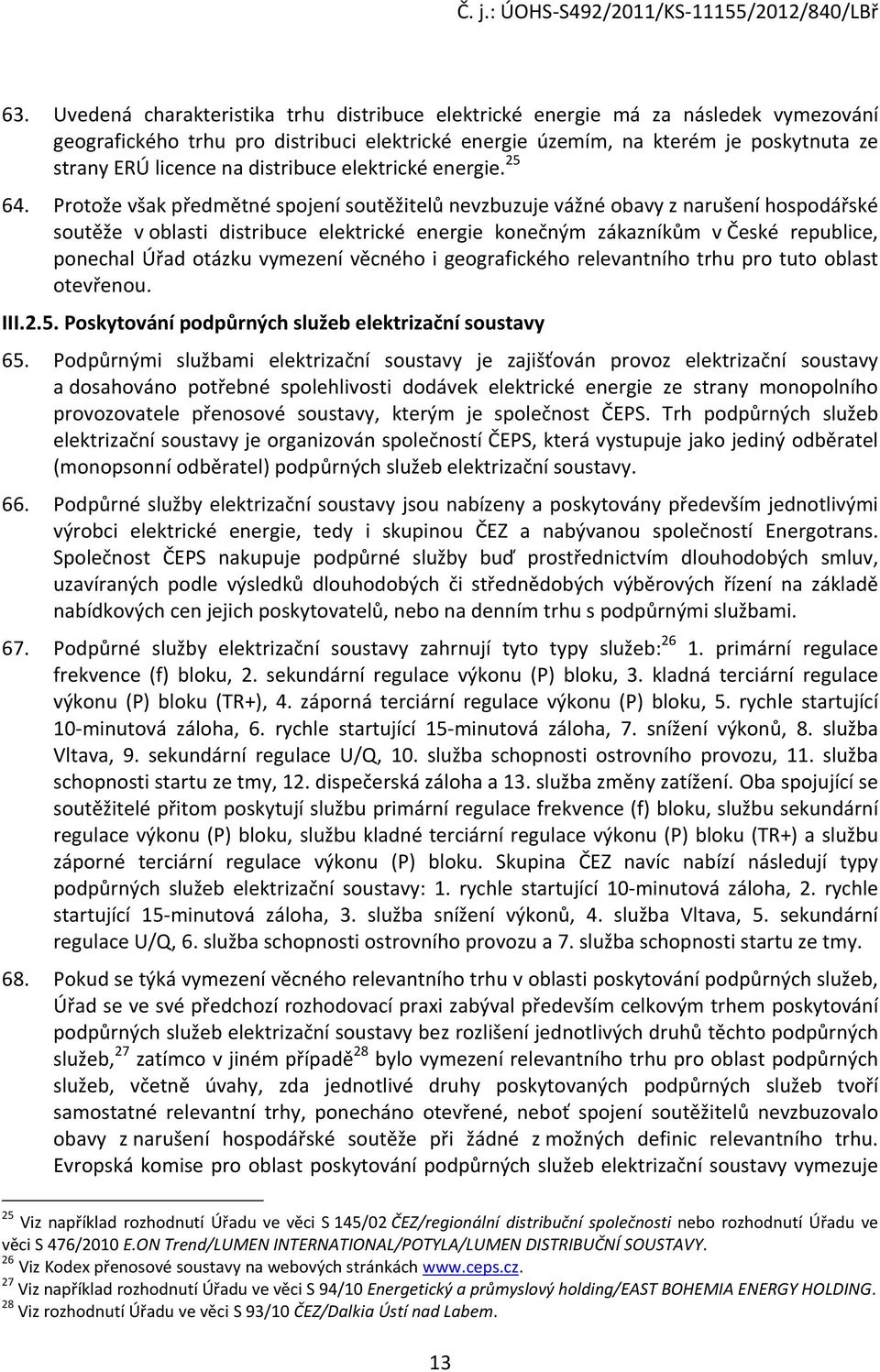 Protože však předmětné spojení soutěžitelů nevzbuzuje vážné obavy z narušení hospodářské soutěže v oblasti distribuce elektrické energie konečným zákazníkům v České republice, ponechal Úřad otázku