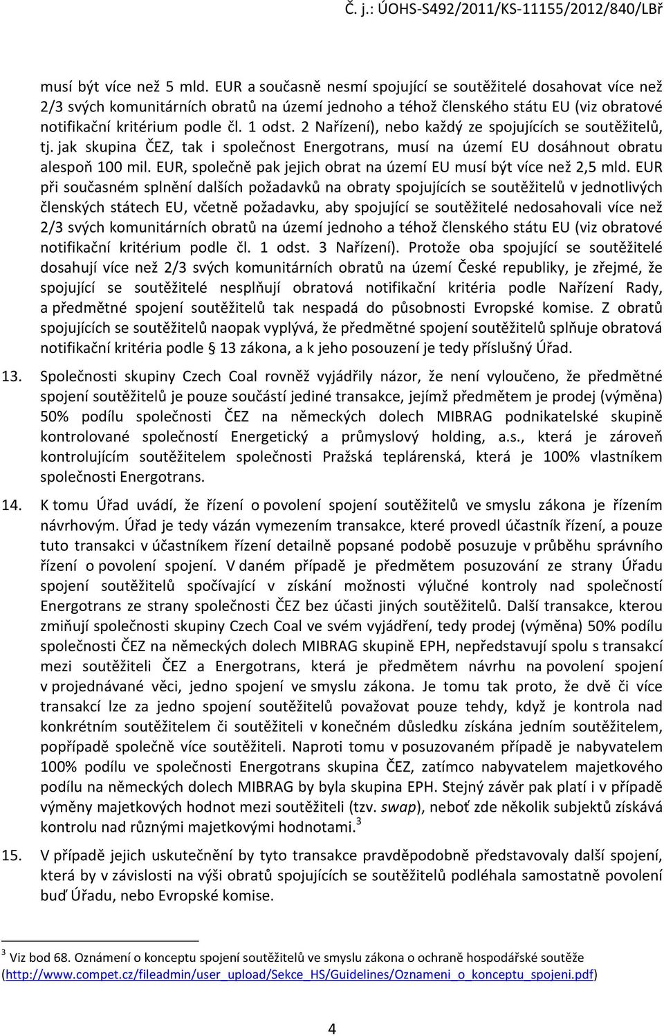 2 Nařízení), nebo každý ze spojujících se soutěžitelů, tj. jak skupina ČEZ, tak i společnost Energotrans, musí na území EU dosáhnout obratu alespoň 100 mil.