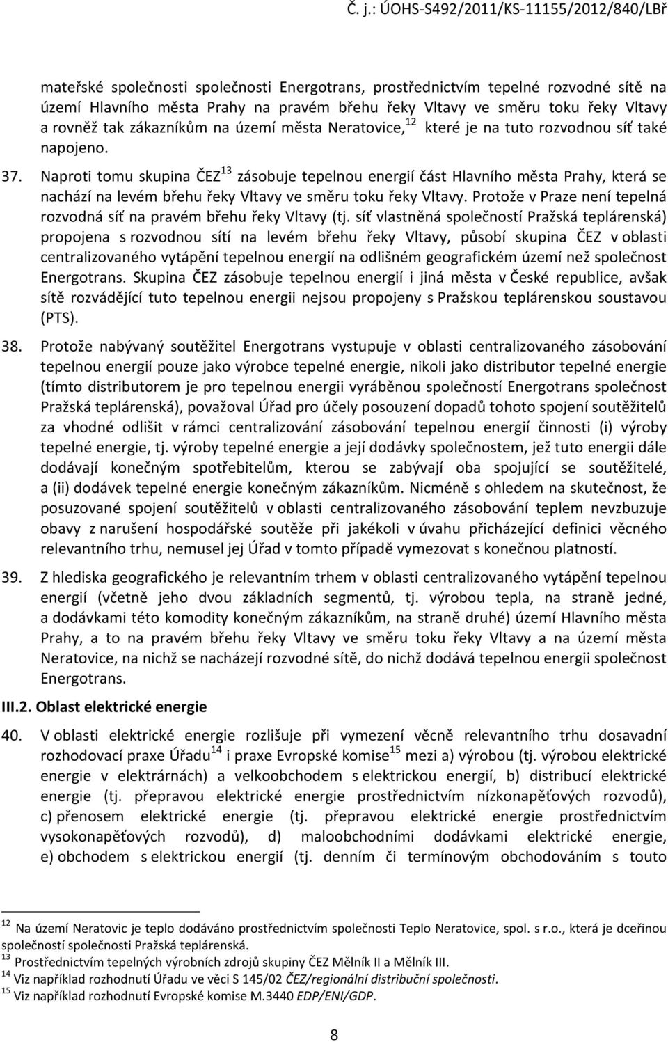 Naproti tomu skupina ČEZ 13 zásobuje tepelnou energií část Hlavního města Prahy, která se nachází na levém břehu řeky Vltavy ve směru toku řeky Vltavy.