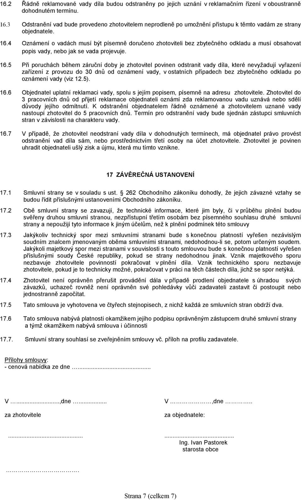 4 Oznámení o vadách musí být písemně doručeno zhotoviteli bez zbytečného odkladu a musí obsahovat popis vady, nebo jak se vada projevuje. 16.