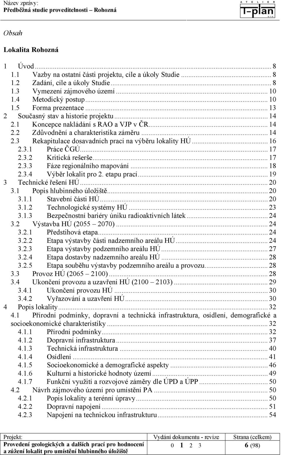 .. 16 2.3.1 Práce ČGÚ... 17 2.3.2 Kritická rešerše... 17 2.3.3 Fáze regionálního mapování... 18 2.3.4 Výběr lokalit pro 2. etapu prací... 19 3 Technické řešení HÚ... 20 3.1 Popis hlubinného úložiště.