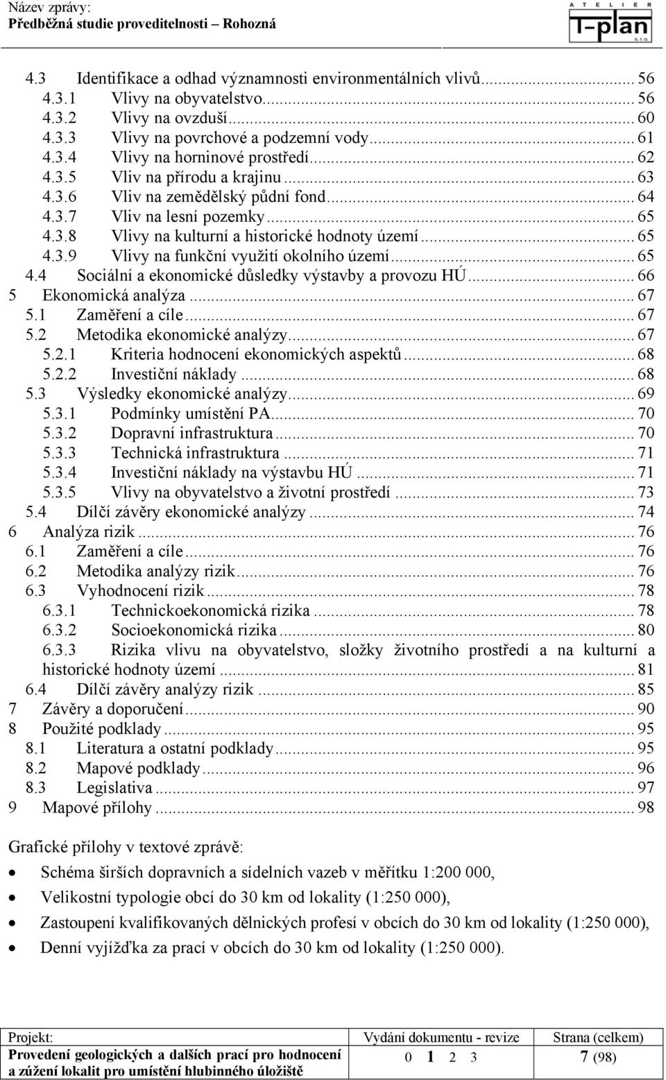 .. 65 4.4 Sociální a ekonomické důsledky výstavby a provozu HÚ... 66 5 Ekonomická analýza... 67 5.1 Zaměření a cíle... 67 5.2 Metodika ekonomické analýzy... 67 5.2.1 Kriteria hodnocení ekonomických aspektů.