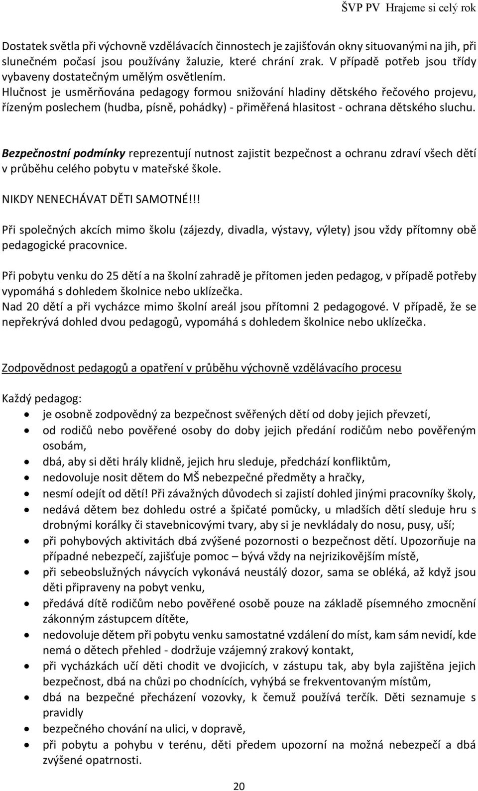 Hlučnost je usměrňována pedagogy formou snižování hladiny dětského řečového projevu, řízeným poslechem (hudba, písně, pohádky) - přiměřená hlasitost - ochrana dětského sluchu.