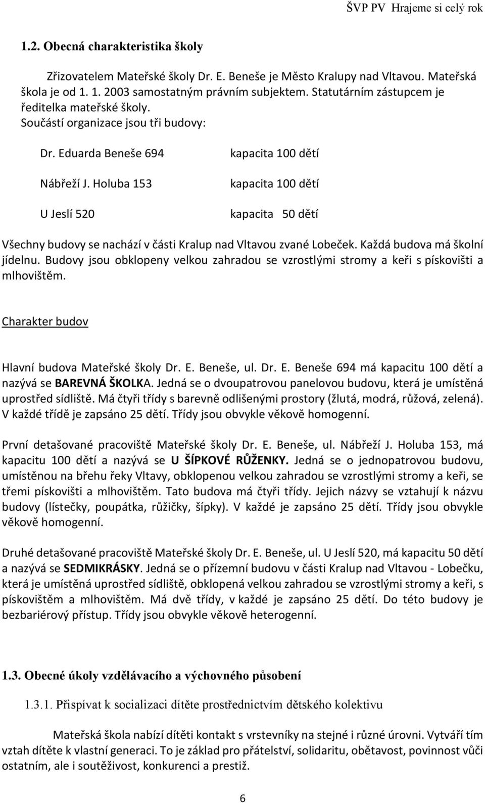 Holuba 153 U Jeslí 520 kapacita 100 dětí kapacita 100 dětí kapacita 50 dětí Všechny budovy se nachází v části Kralup nad Vltavou zvané Lobeček. Každá budova má školní jídelnu.