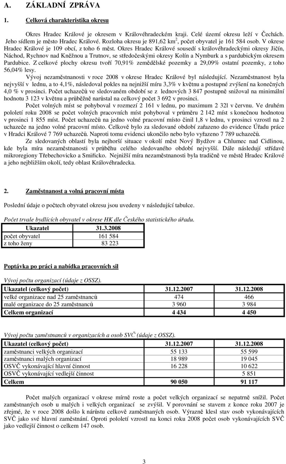 Okres Hradec Králové sousedí s královéhradeckými okresy Jičín, Náchod, Rychnov nad Kněžnou a Trutnov, se středočeskými okresy Kolín a Nymburk a s pardubickým okresem Pardubice.