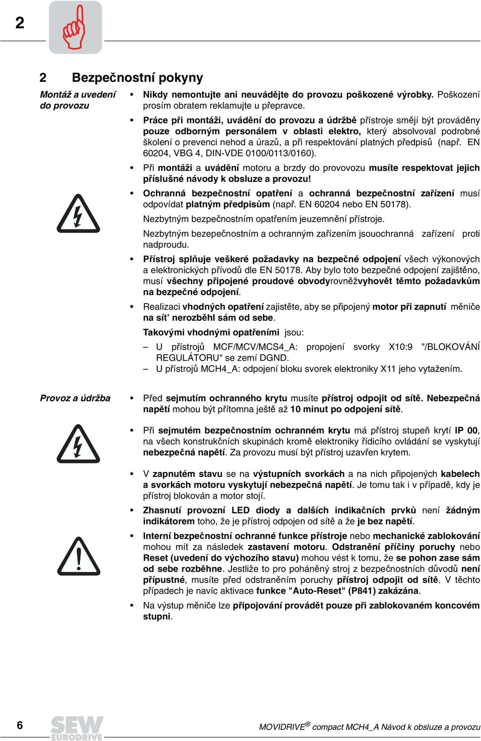 platných p edpis (nap. EN 60204, VBG 4, DIN-VDE 0100/0113/0160). P i montáži a uvád ní motoru a brzdy do provovozu musíte respektovat jejich p íslušné návody k obsluze a provozu!