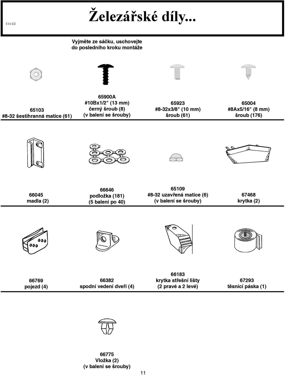 (8) (v balení se šrouby) 65923 #8-32x3/8" (0 mm) šroub (6) 65004 #8Ax5/6" (8 mm) šroub (76) 66045 madla (2) 66646 podložka (8)