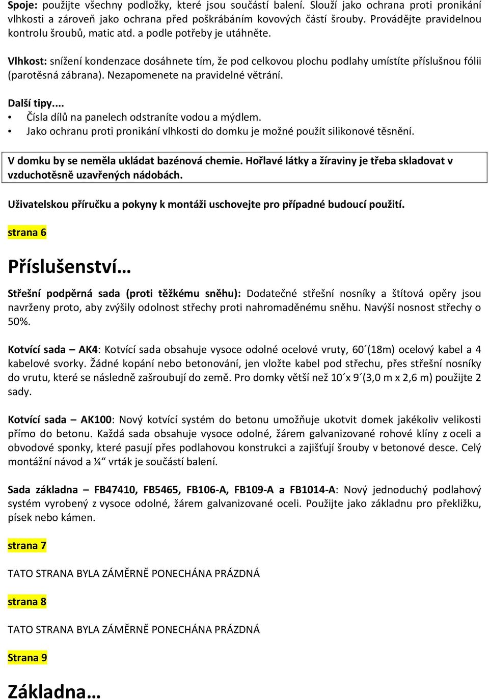 Nezapomenete na pravidelné větrání. Další tipy... Čísla dílů na panelech odstraníte vodou a mýdlem. Jako ochranu proti pronikání vlhkosti do domku je možné použít silikonové těsnění.