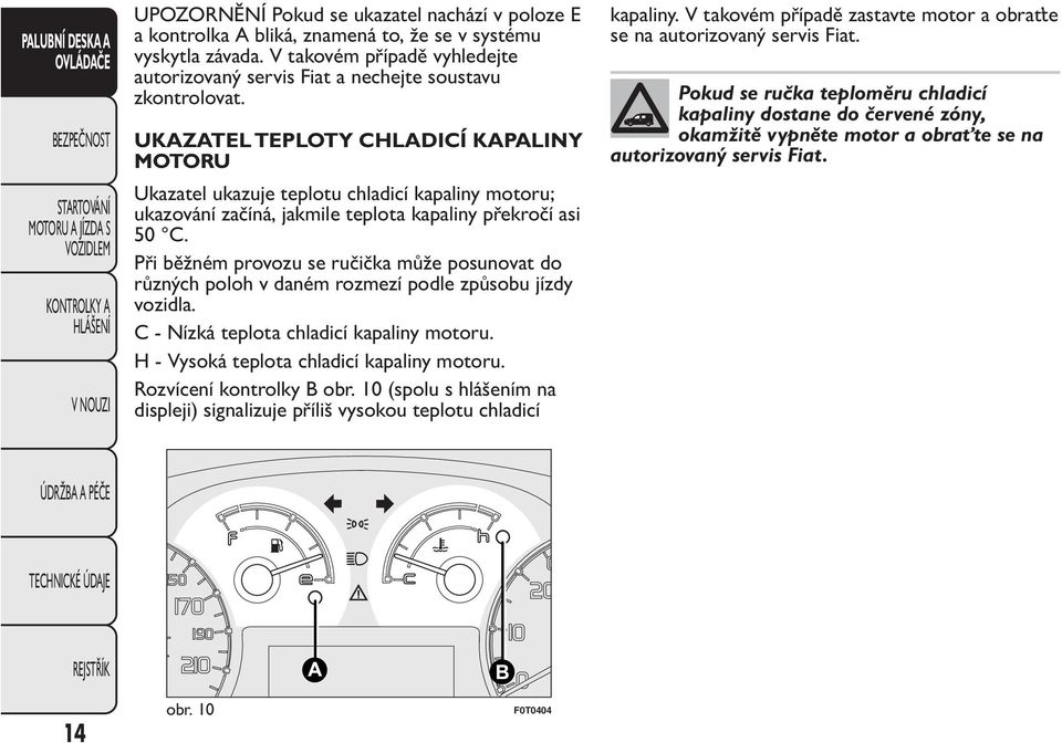 UKAZATEL TEPLOTY CHLADICÍ KAPALINY MOTORU Ukazatel ukazuje teplotu chladicí kapaliny motoru; ukazování začíná, jakmile teplota kapaliny překročí asi 50 C.