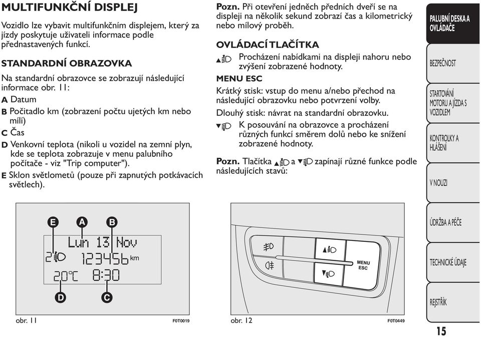 11: A Datum B Počitadlo km (zobrazení počtu ujetých km nebo mílí) C Čas D Venkovní teplota (nikoli u vozidel na zemní plyn, kde se teplota zobrazuje v menu palubního počítače - viz "Trip computer").