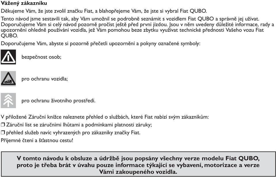 Jsou v něm uvedeny důležité informace, rady a upozornění ohledně používání vozidla, jež Vám pomohou beze zbytku využívat technické přednosti Vašeho vozu Fiat QUBO.