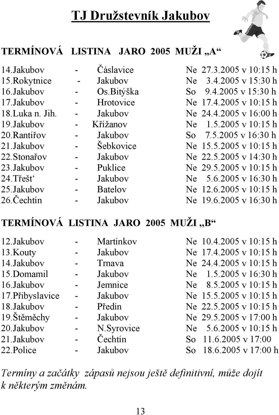 Jakubov - Šebkovice Ne 15.5.2005 v 10:15 h 22.Stonařov - Jakubov Ne 22.5.2005 v 14:30 h 23.Jakubov - Puklice Ne 29.5.2005 v 10:15 h 24.Třešt - Jakubov Ne 5.6.2005 v 16:30 h 25.Jakubov - Batelov Ne 12.